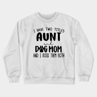 I have two titles Aunt and Dog Mom and I rock them Crewneck Sweatshirt